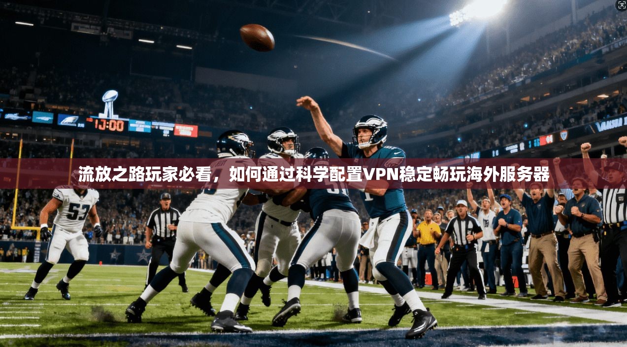 流放之路玩家必看，如何通过科学配置VPN稳定畅玩海外服务器