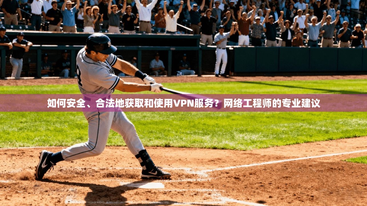 如何安全、合法地获取和使用VPN服务?网络工程师的专业建议