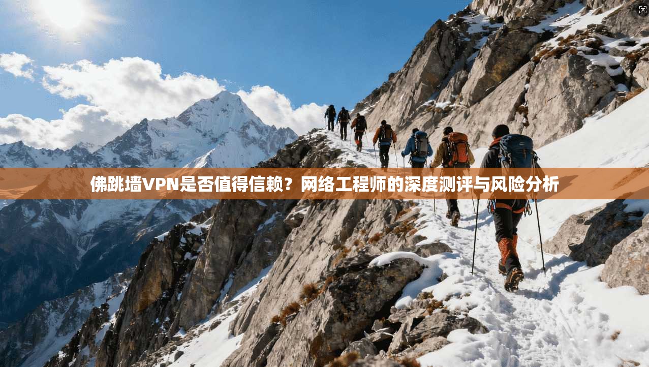佛跳墙VPN是否值得信赖？网络工程师的深度测评与风险分析