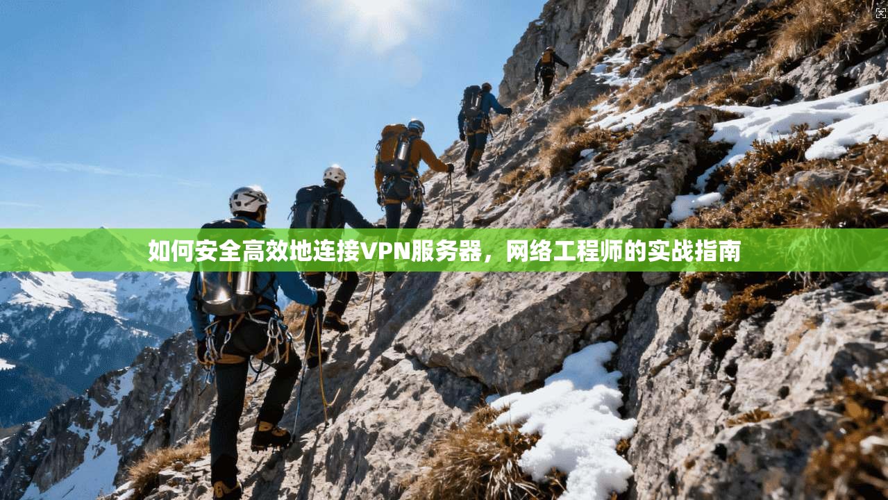 如何安全高效地连接VPN服务器，网络工程师的实战指南