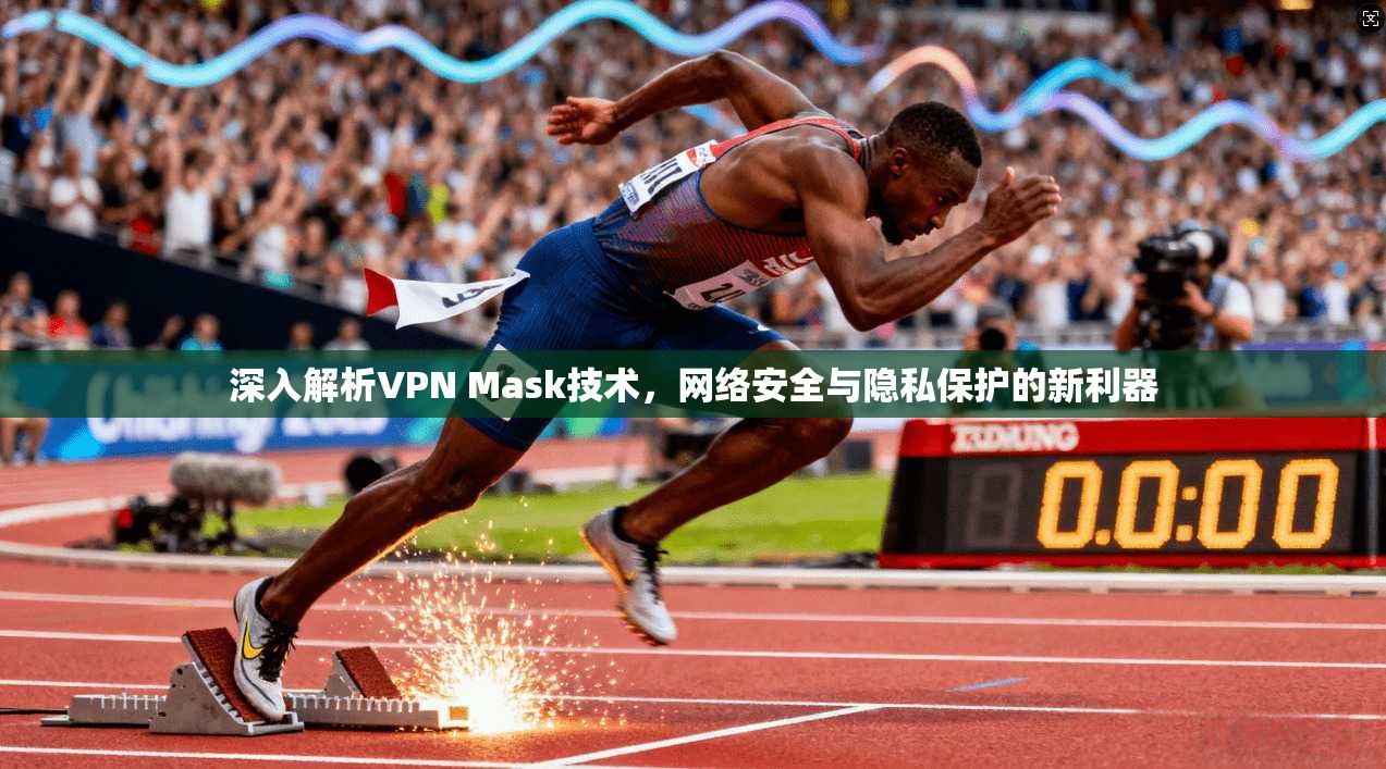 深入解析VPN Mask技术，网络安全与隐私保护的新利器