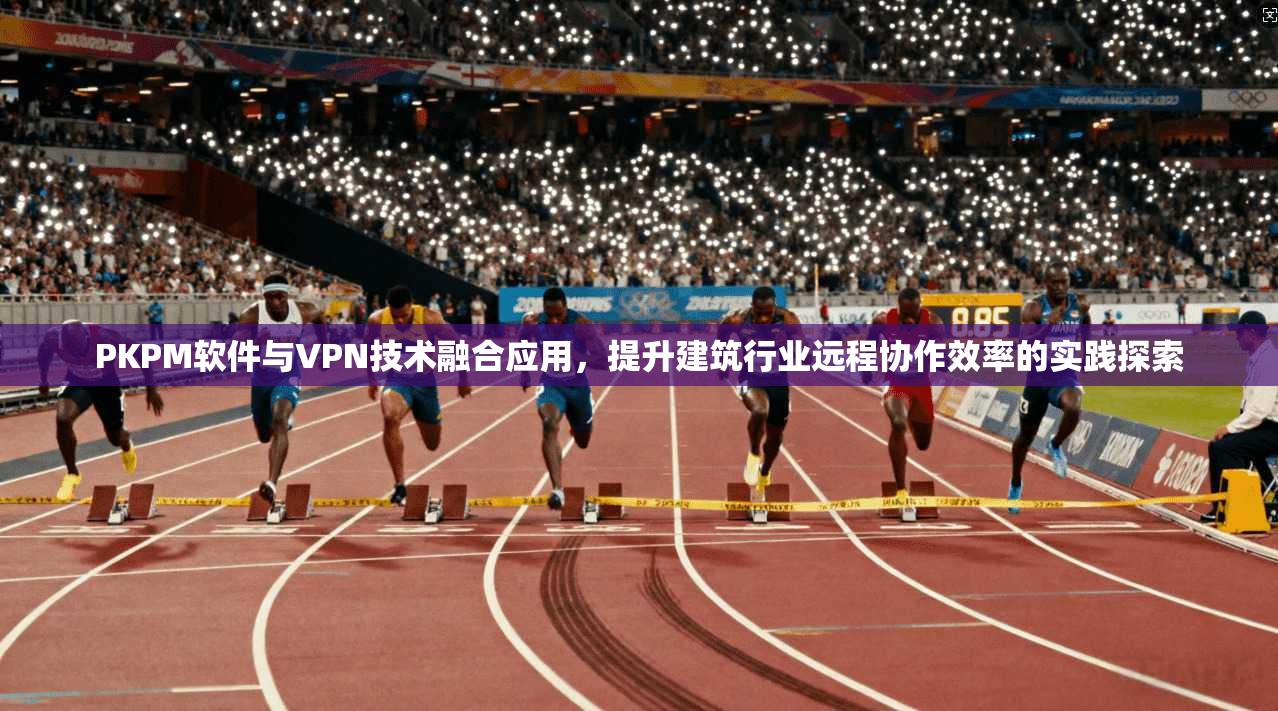 PKPM软件与VPN技术融合应用，提升建筑行业远程协作效率的实践探索