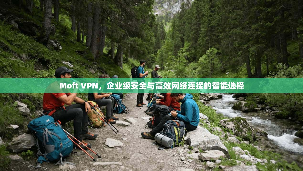 Moft VPN，企业级安全与高效网络连接的智能选择