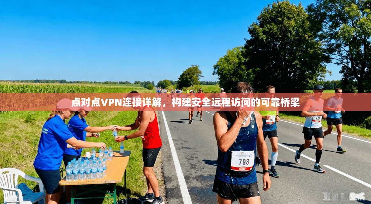 点对点VPN连接详解，构建安全远程访问的可靠桥梁