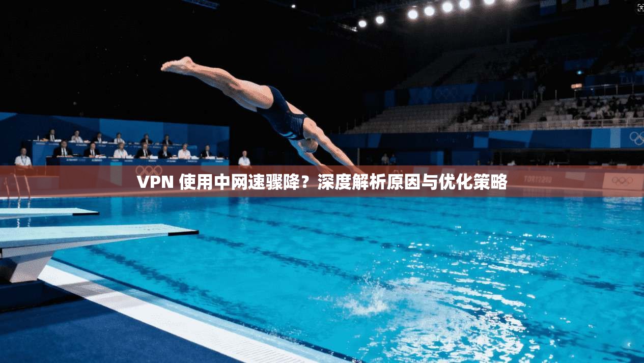 VPN 使用中网速骤降？深度解析原因与优化策略
