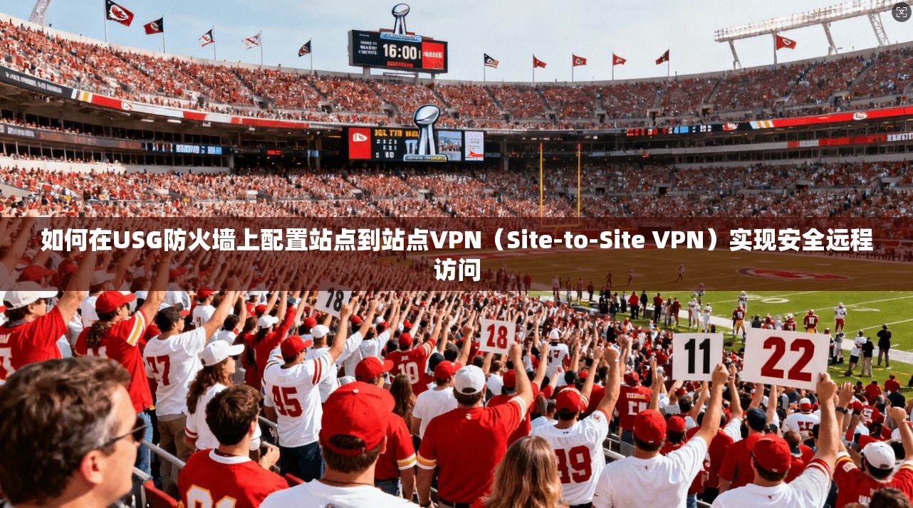 如何在USG防火墙上配置站点到站点VPN（Site-to-Site VPN）实现安全远程访问