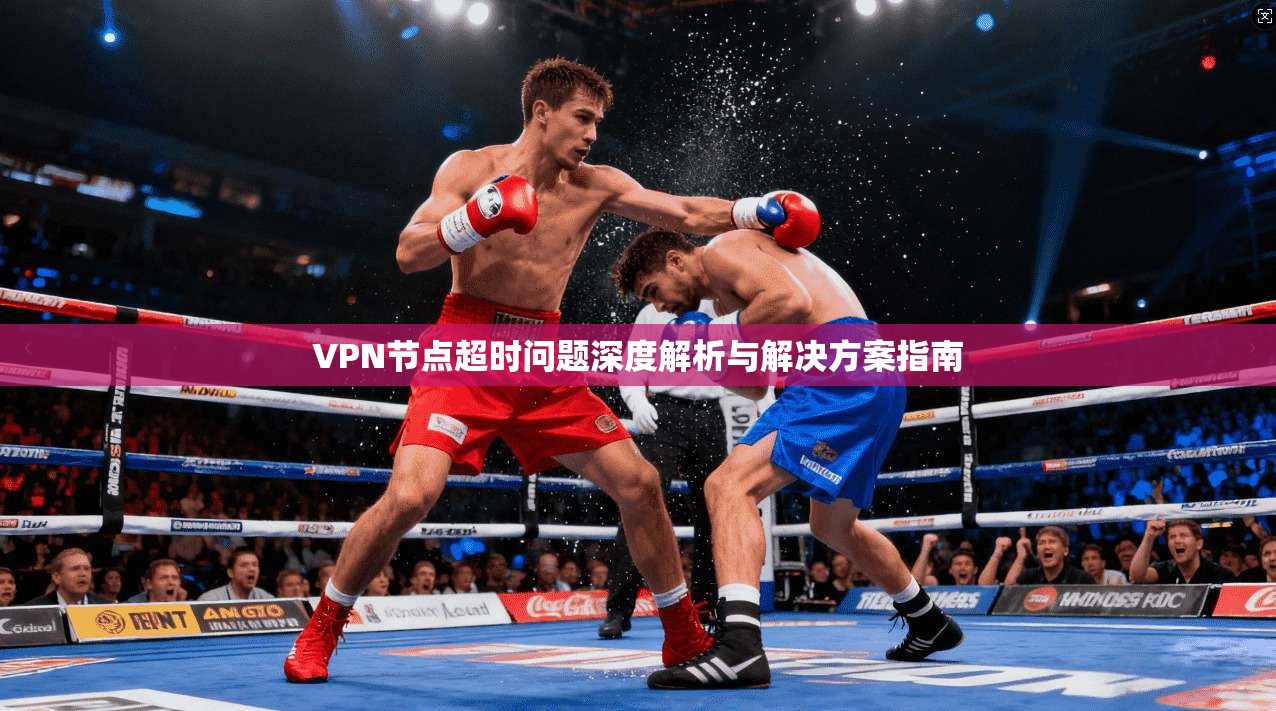 VPN节点超时问题深度解析与解决方案指南