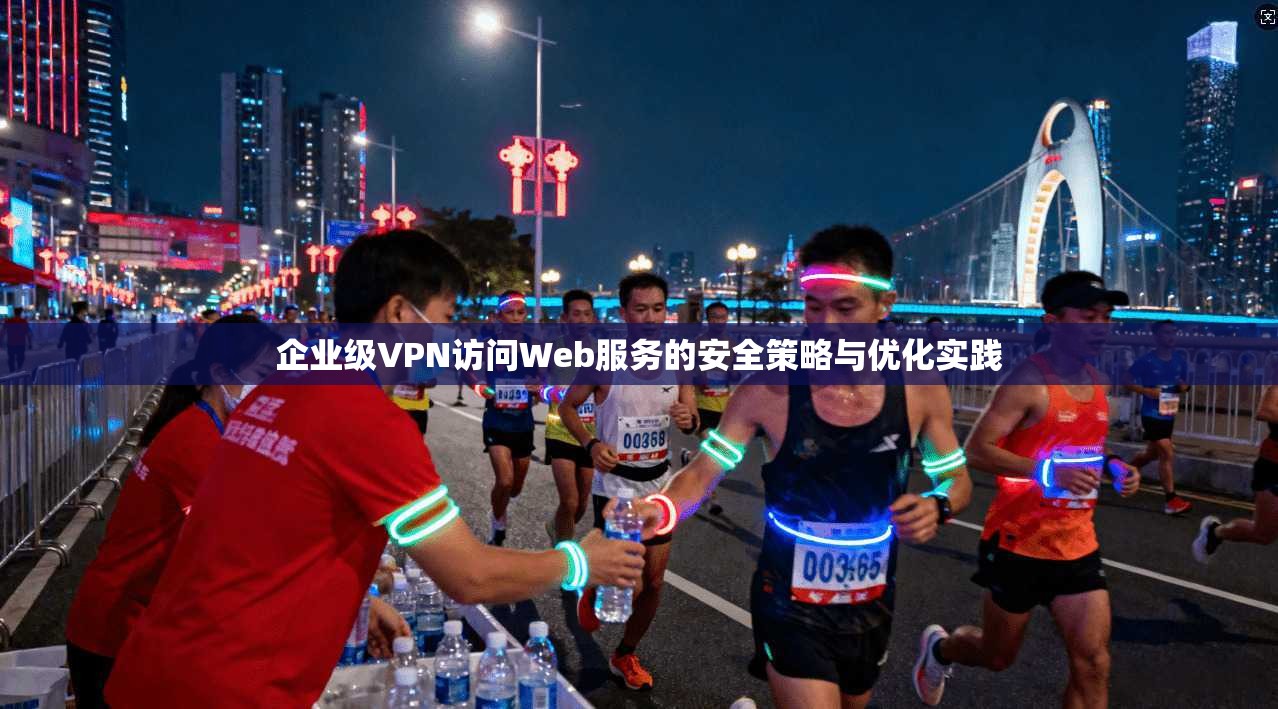 企业级VPN访问Web服务的安全策略与优化实践