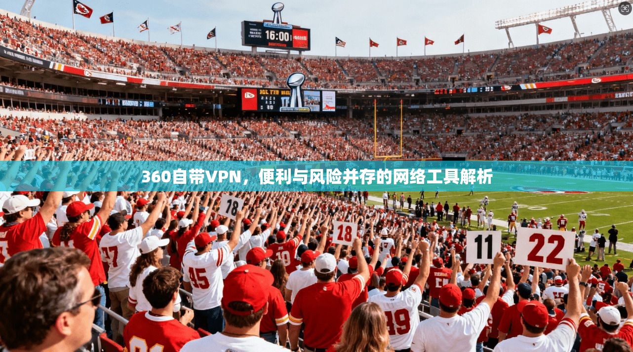 360自带VPN，便利与风险并存的网络工具解析