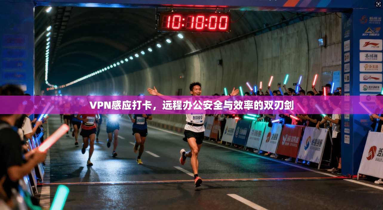 VPN感应打卡，远程办公安全与效率的双刃剑