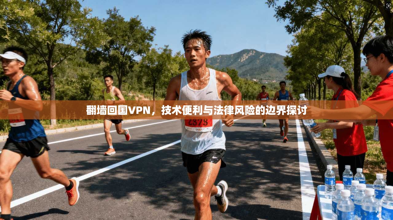 翻墙回国VPN,技术便利与法律风险的边界探讨