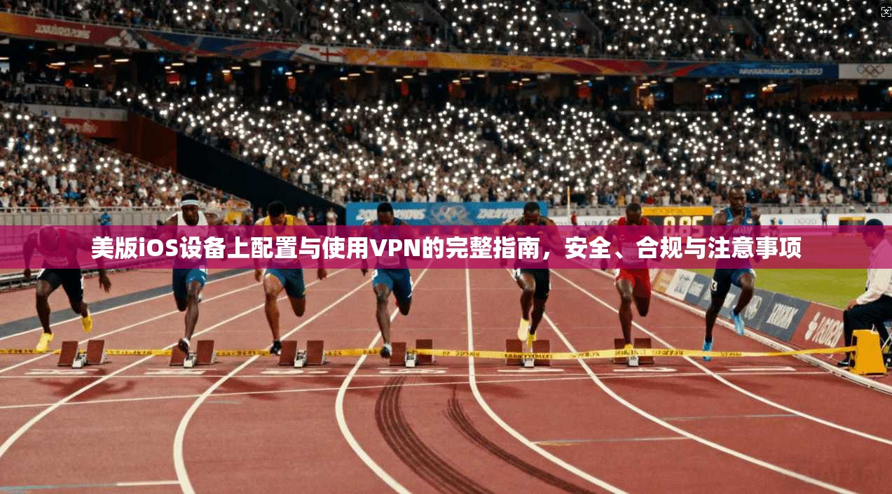 美版iOS设备上配置与使用VPN的完整指南,安全、合规与注意事项