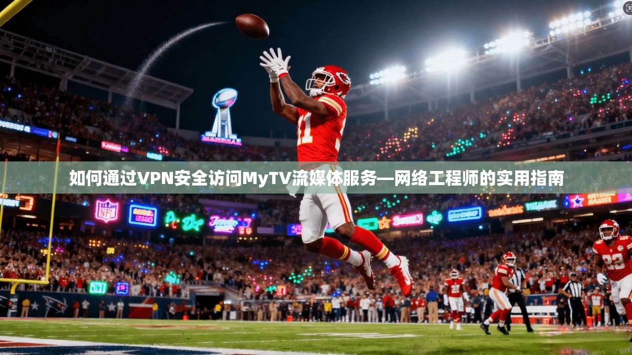 如何通过VPN安全访问MyTV流媒体服务—网络工程师的实用指南