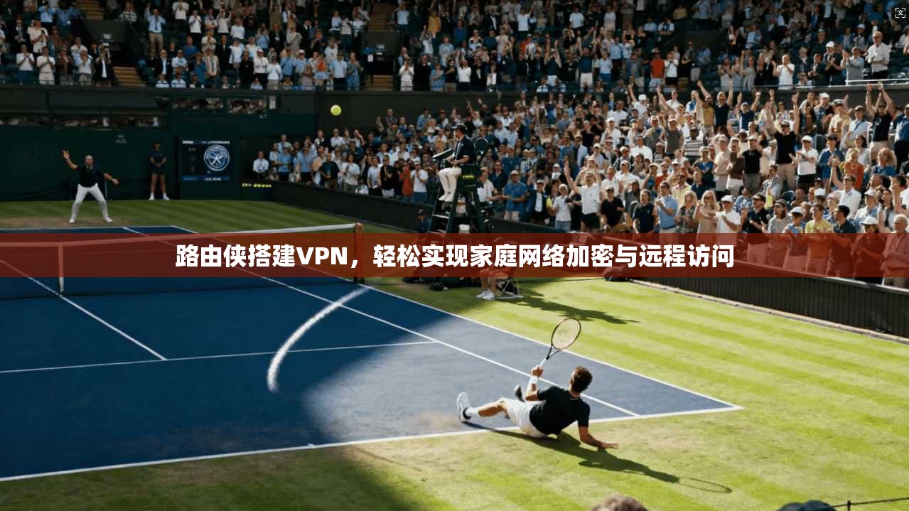 路由侠搭建VPN，轻松实现家庭网络加密与远程访问
