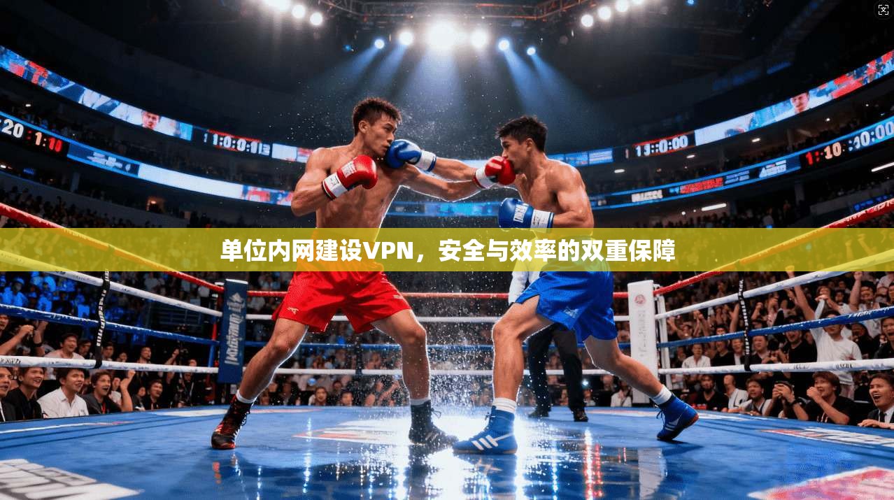单位内网建设VPN，安全与效率的双重保障