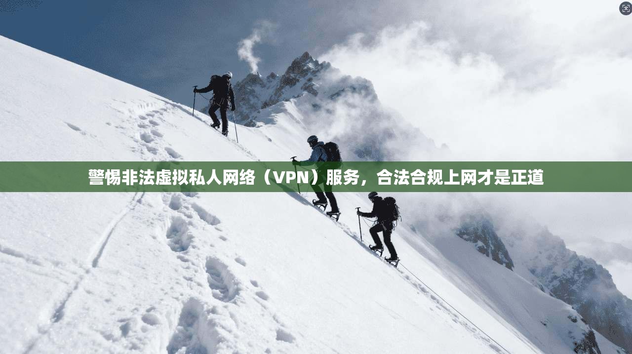 警惕非法虚拟私人网络（VPN）服务，合法合规上网才是正道