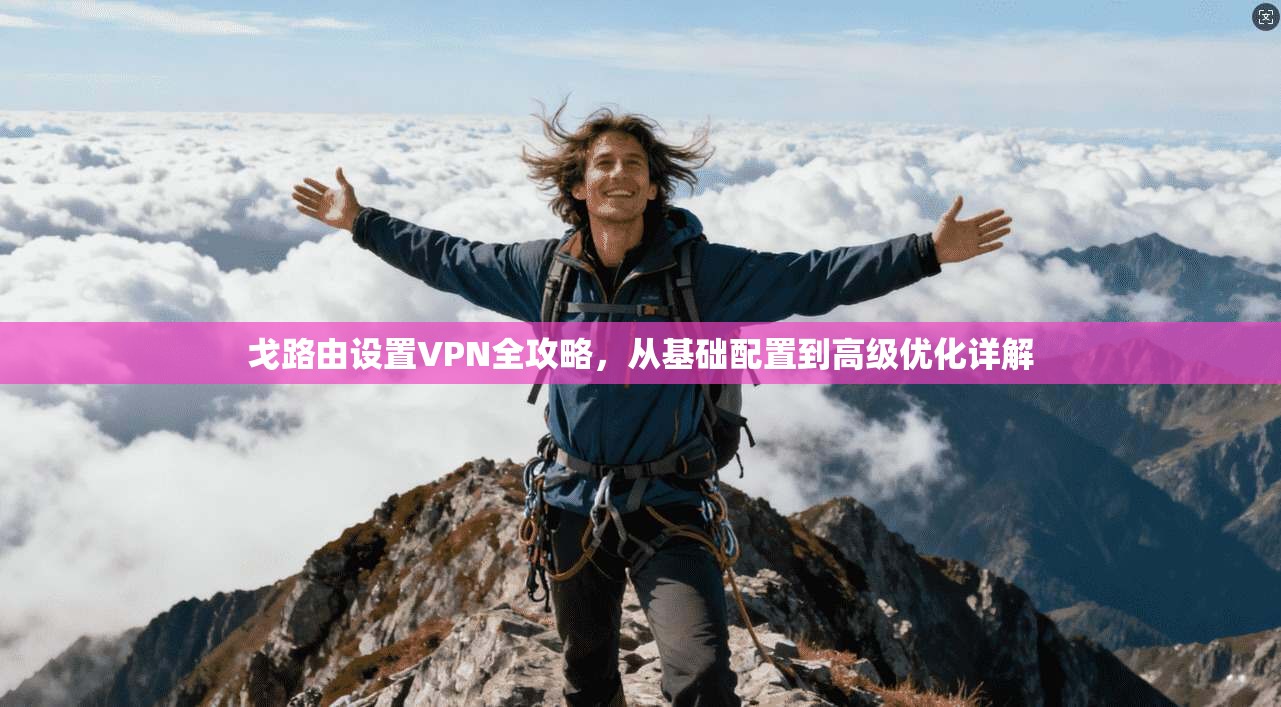 戈路由设置VPN全攻略，从基础配置到高级优化详解