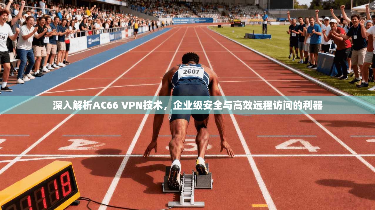 深入解析AC66 VPN技术，企业级安全与高效远程访问的利器