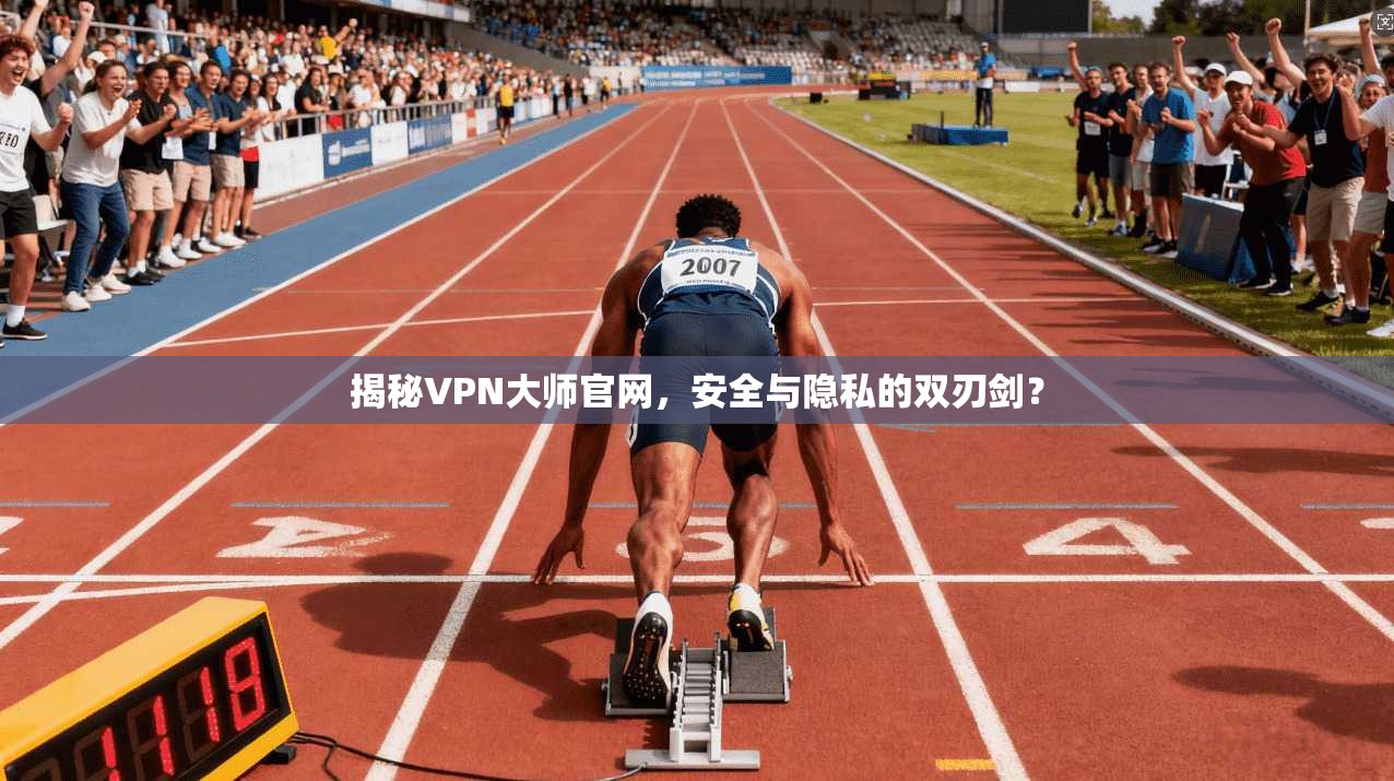 揭秘VPN大师官网,安全与隐私的双刃剑?