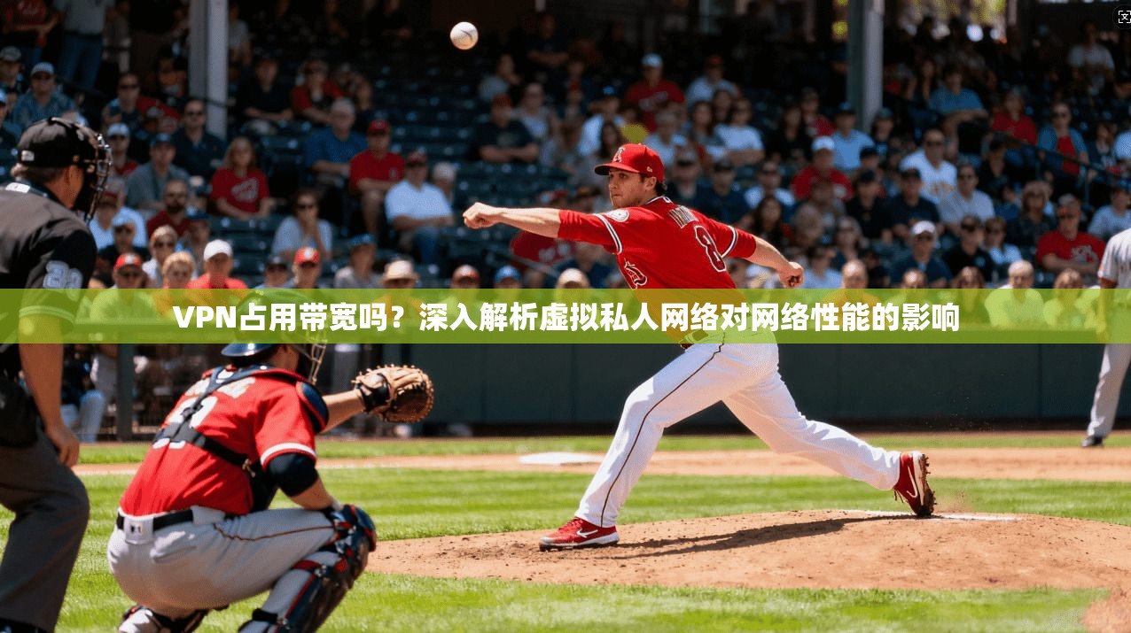 VPN占用带宽吗？深入解析虚拟私人网络对网络性能的影响
