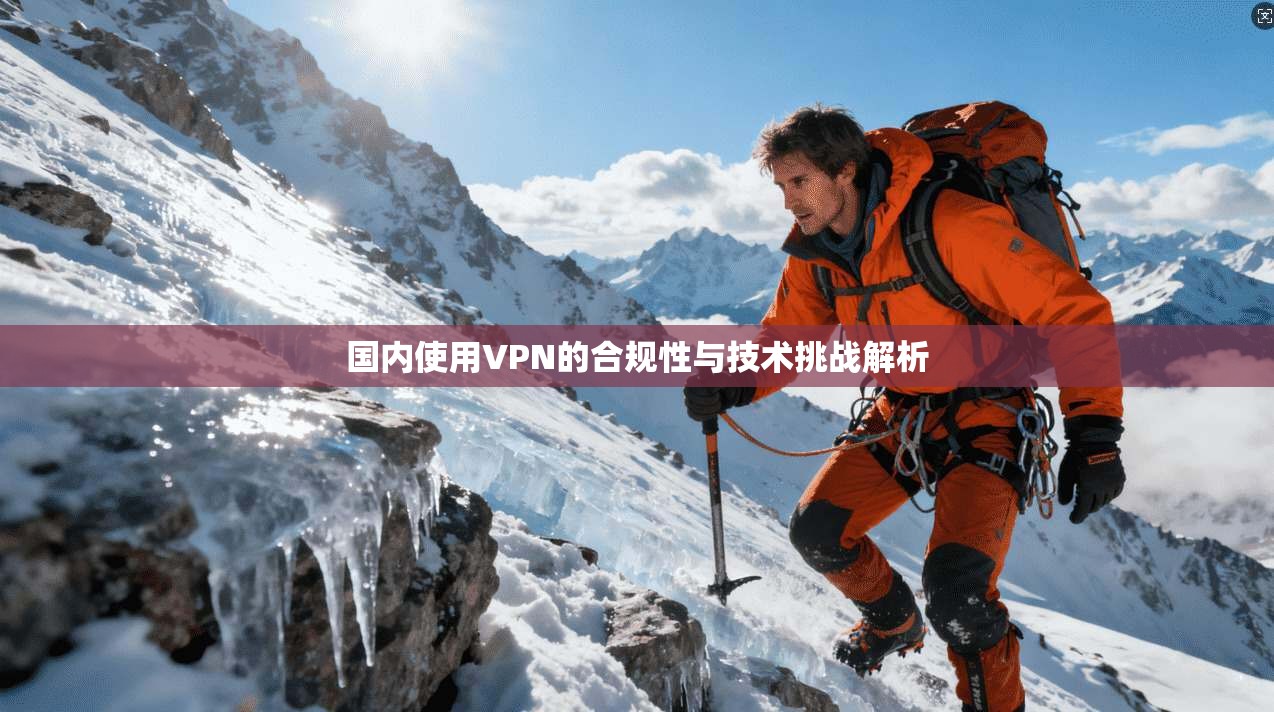 国内使用VPN的合规性与技术挑战解析