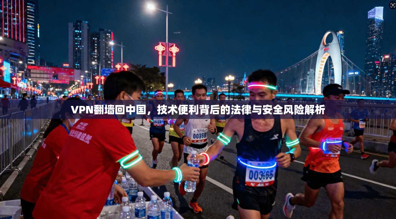 VPN翻墙回中国，技术便利背后的法律与安全风险解析