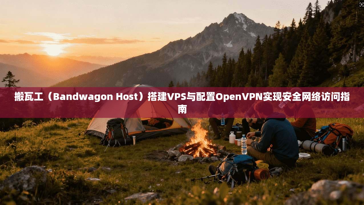 搬瓦工(Bandwagon Host)搭建VPS与配置OpenVPN实现安全网络访问指南