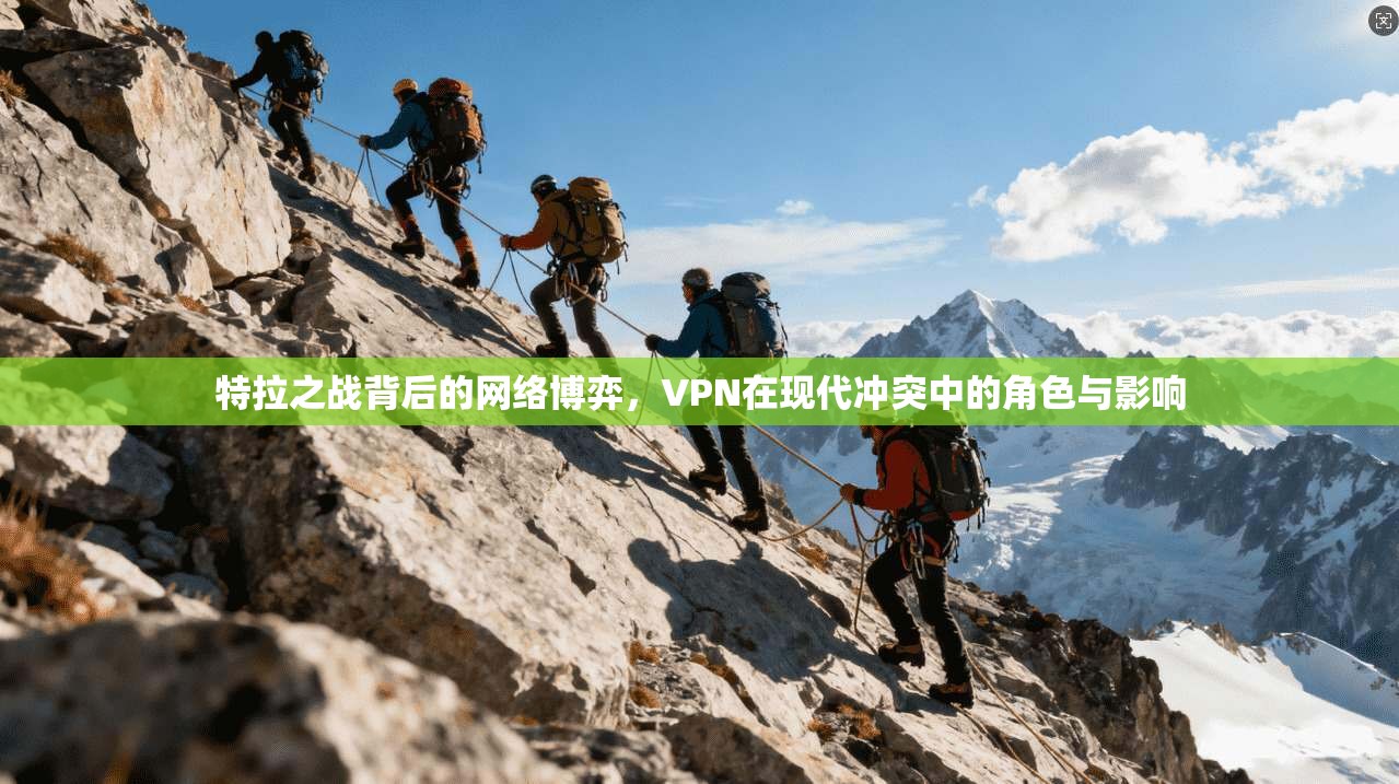 特拉之战背后的网络博弈，VPN在现代冲突中的角色与影响