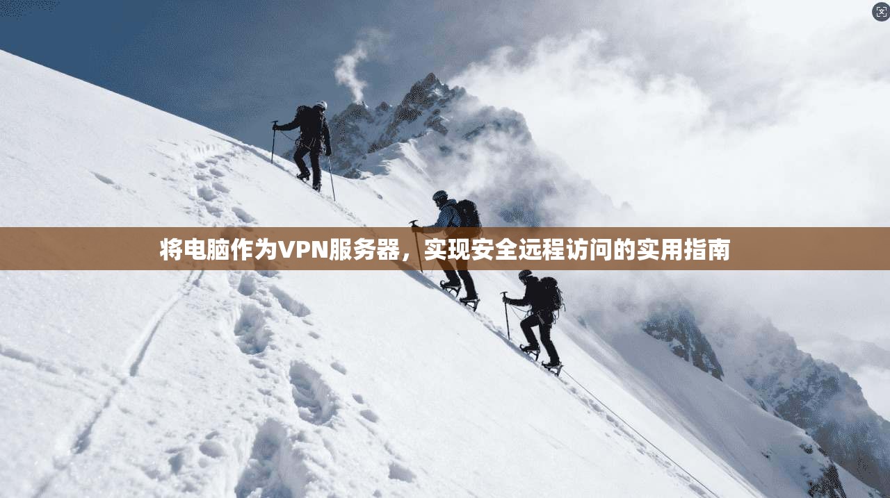 将电脑作为VPN服务器，实现安全远程访问的实用指南