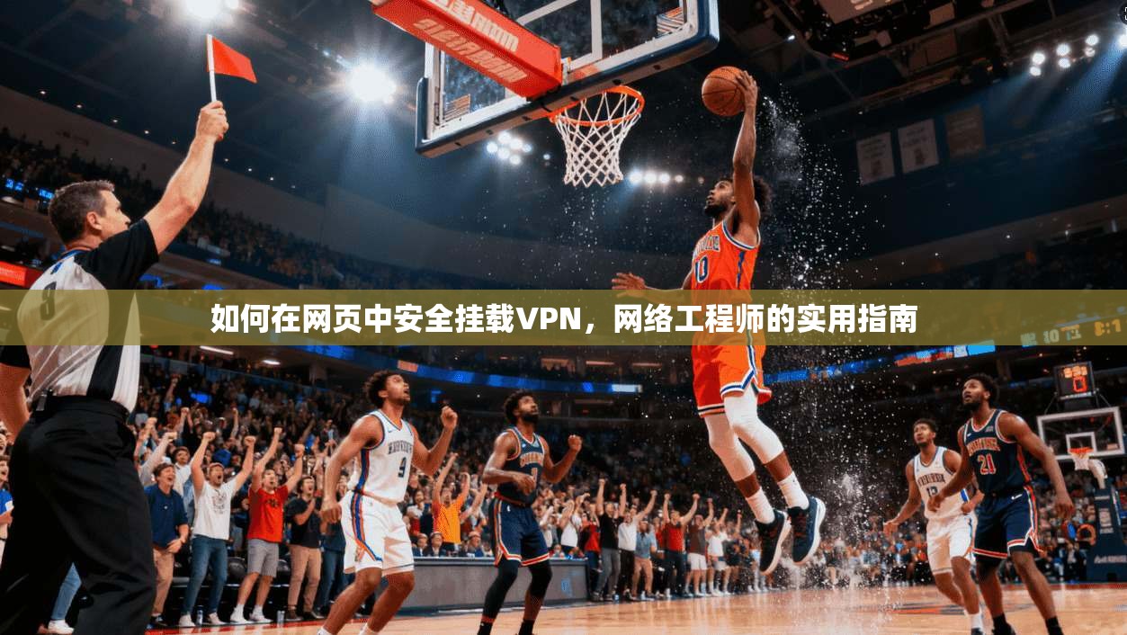 如何在网页中安全挂载VPN，网络工程师的实用指南