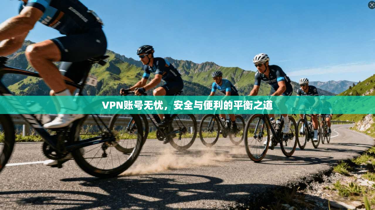 VPN账号无忧，安全与便利的平衡之道