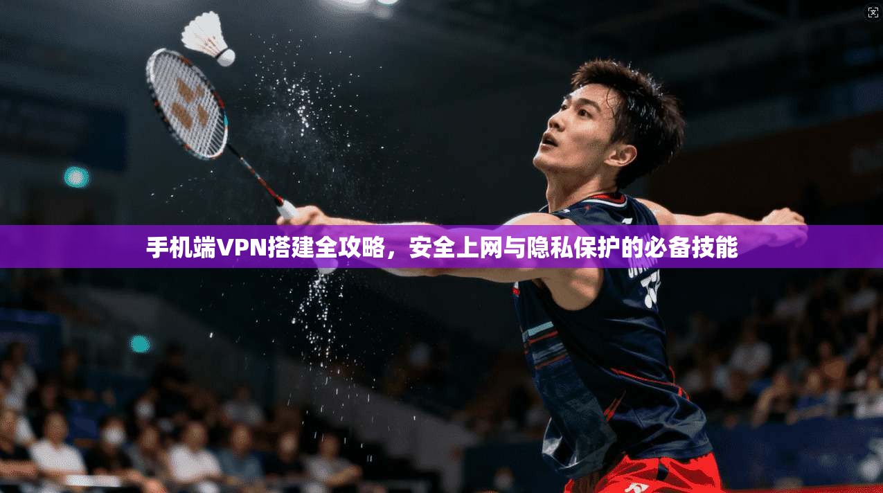 手机端VPN搭建全攻略,安全上网与隐私保护的必备技能