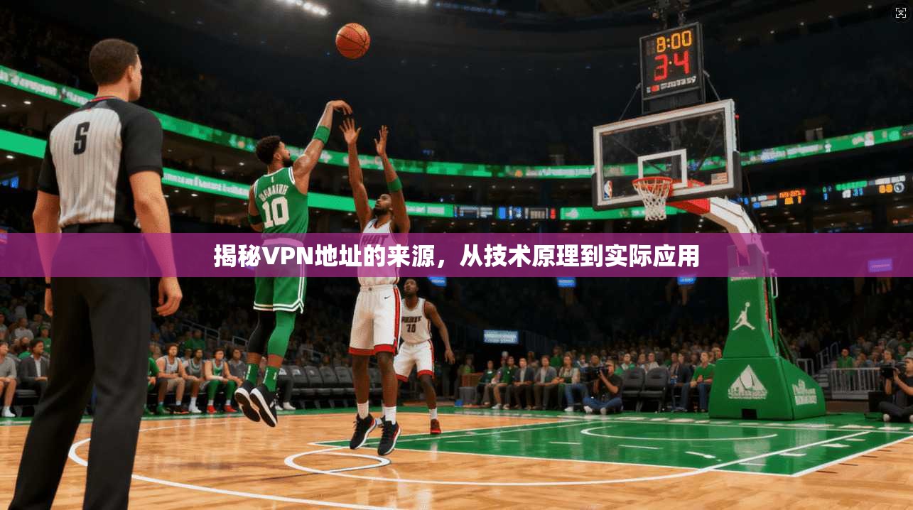 揭秘VPN地址的来源,从技术原理到实际应用