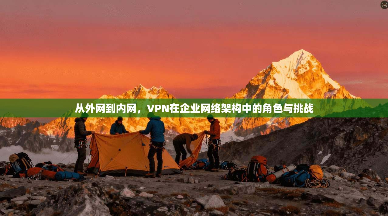 从外网到内网，VPN在企业网络架构中的角色与挑战