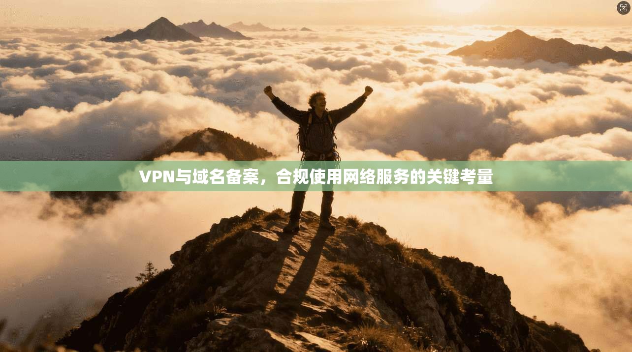 VPN与域名备案，合规使用网络服务的关键考量