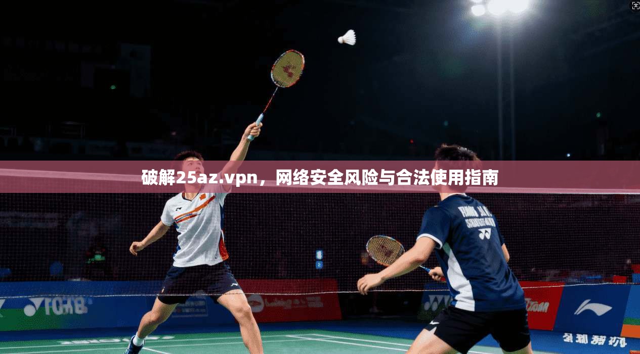 破解25az.vpn，网络安全风险与合法使用指南