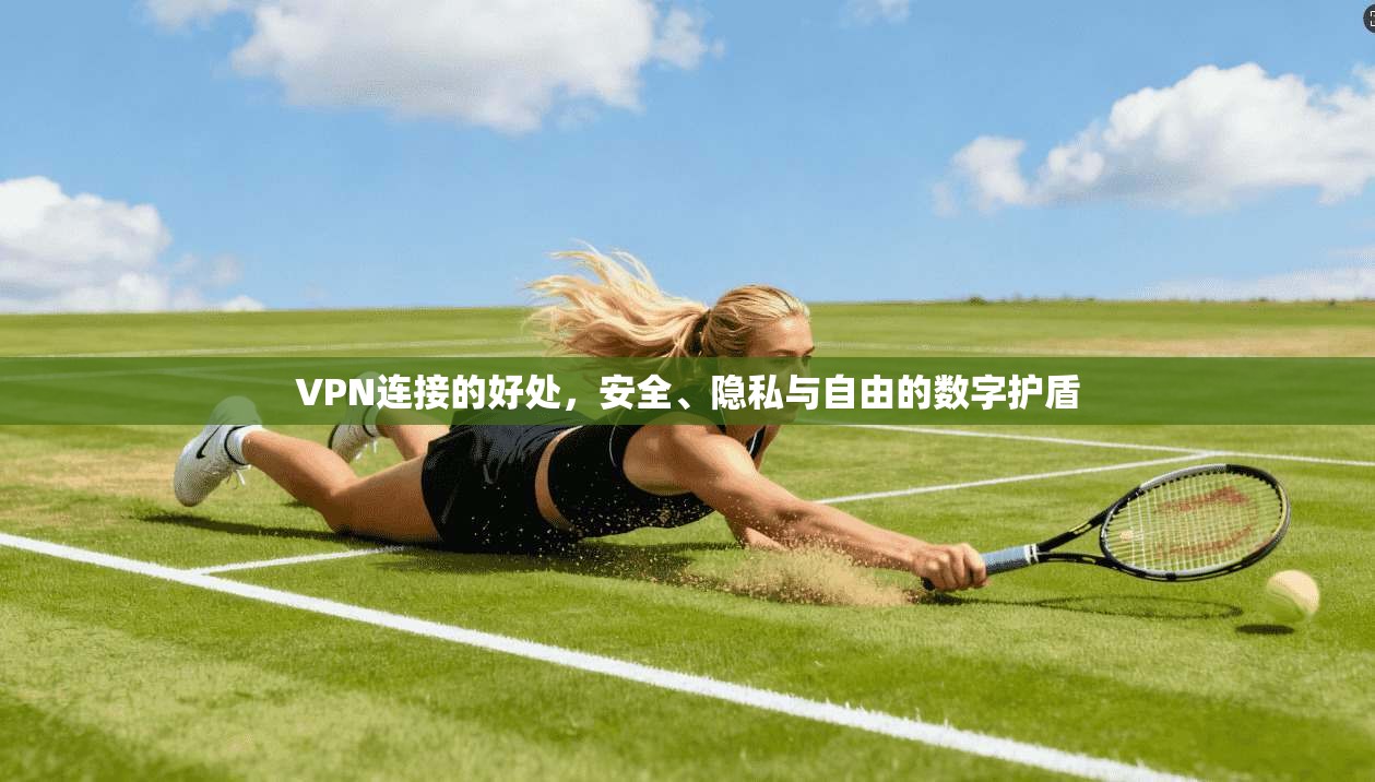 VPN连接的好处，安全、隐私与自由的数字护盾