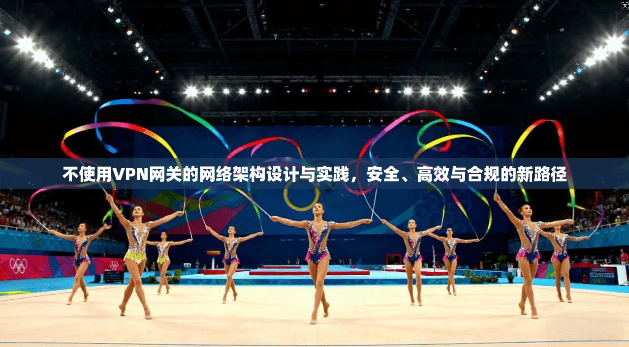 不使用VPN网关的网络架构设计与实践，安全、高效与合规的新路径