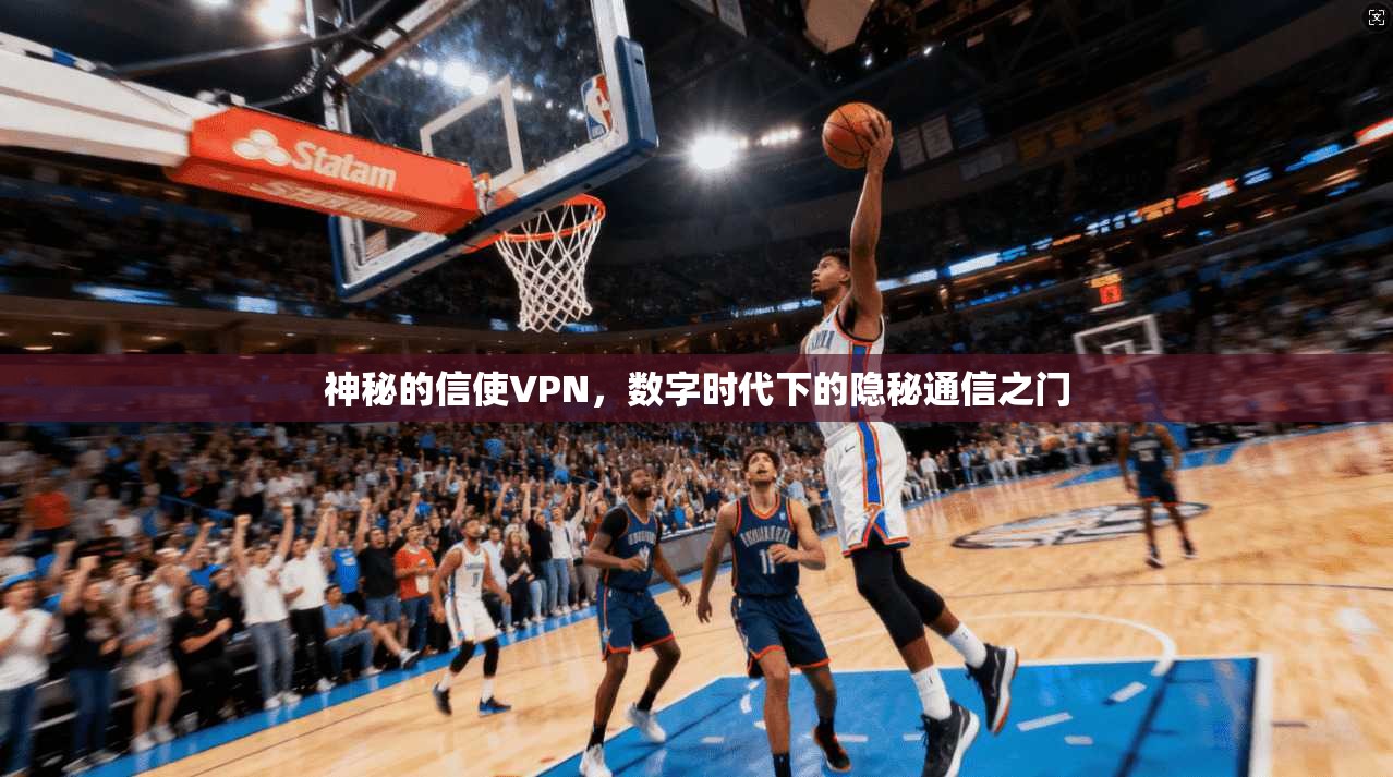 神秘的信使VPN，数字时代下的隐秘通信之门