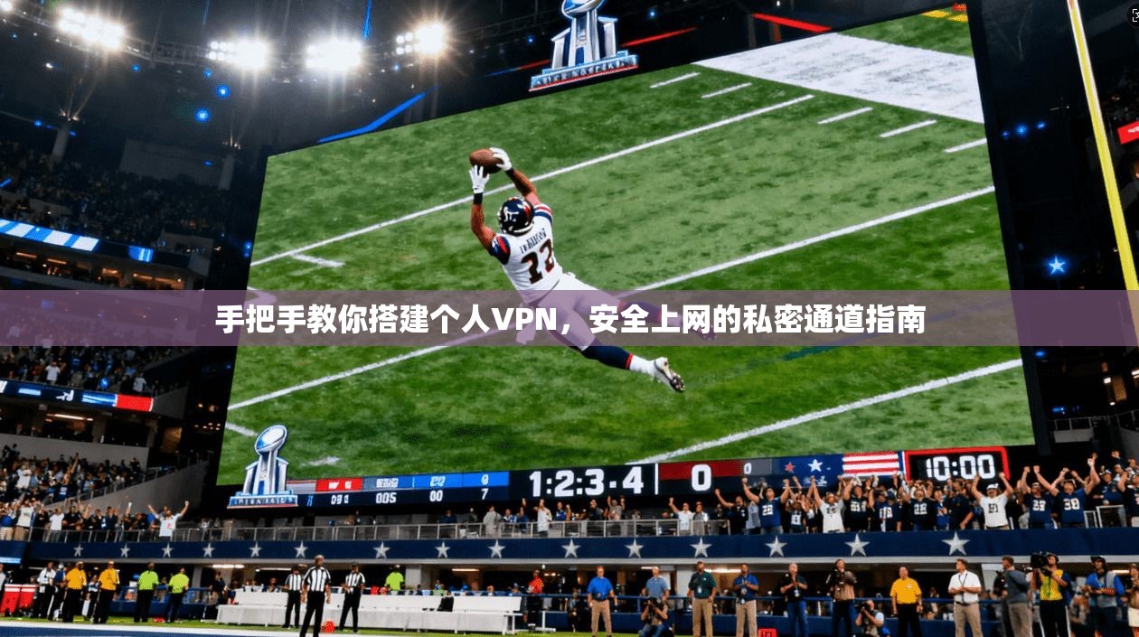 手把手教你搭建个人VPN，安全上网的私密通道指南