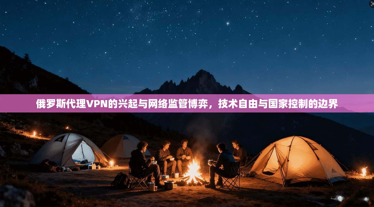 俄罗斯代理VPN的兴起与网络监管博弈,技术自由与国家控制的边界