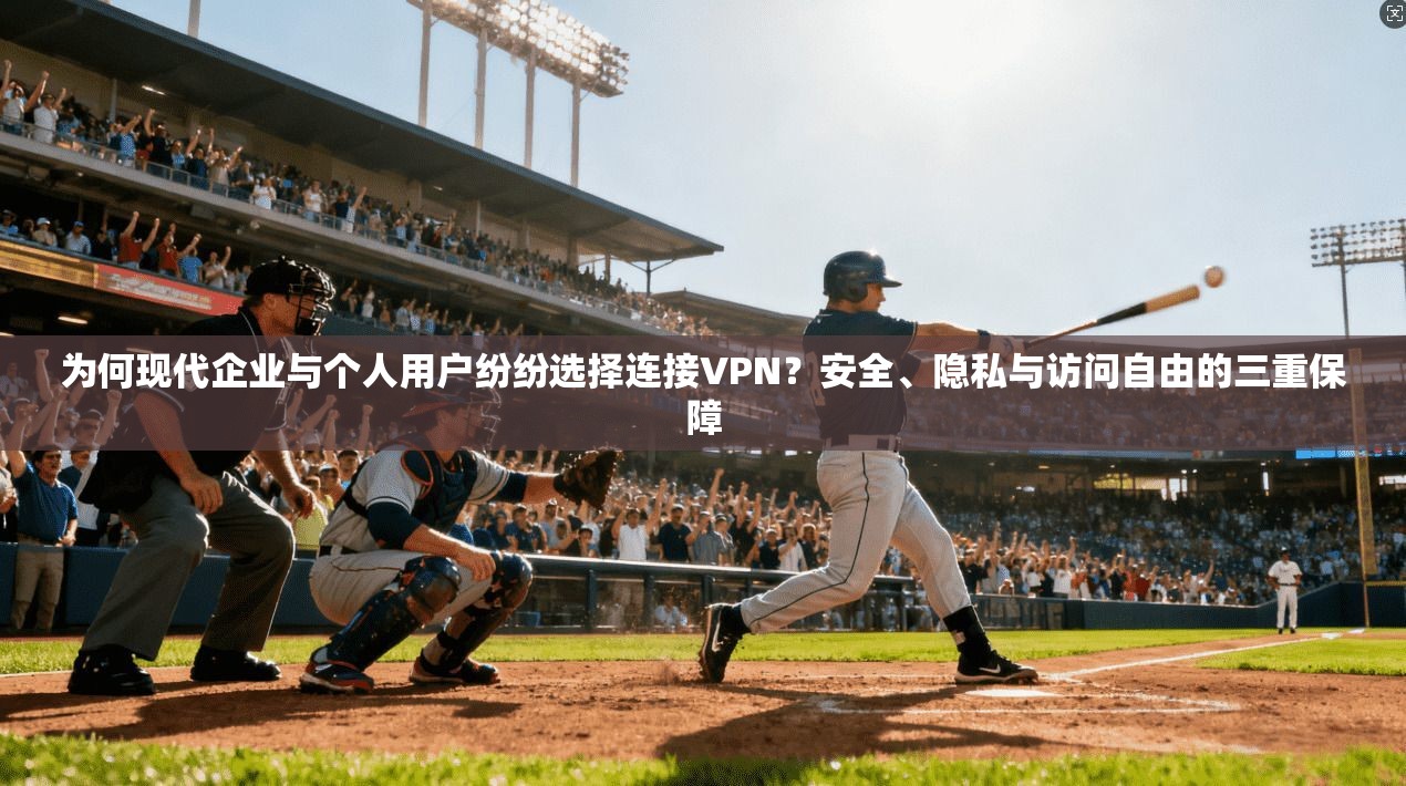 为何现代企业与个人用户纷纷选择连接VPN？安全、隐私与访问自由的三重保障