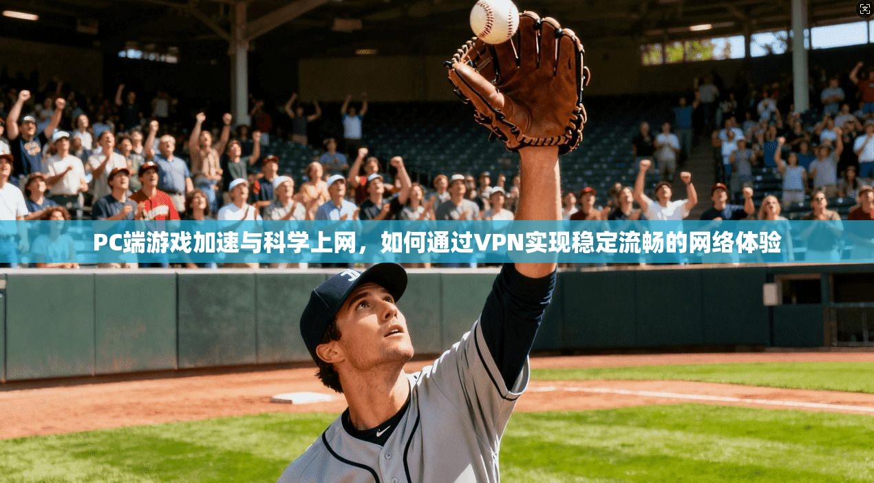 PC端游戏加速与科学上网,如何通过VPN实现稳定流畅的网络体验