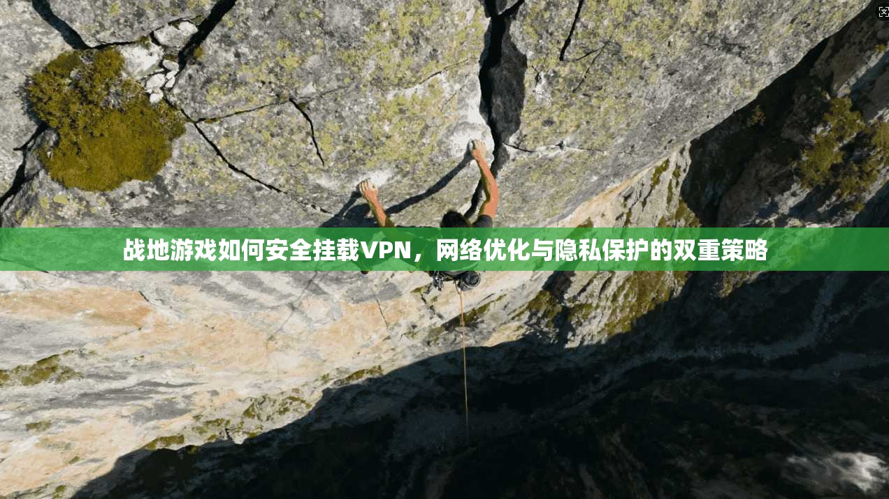 战地游戏如何安全挂载VPN，网络优化与隐私保护的双重策略