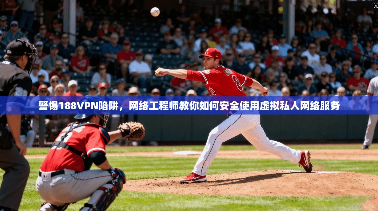 警惕188VPN陷阱,网络工程师教你如何安全使用虚拟私人网络服务