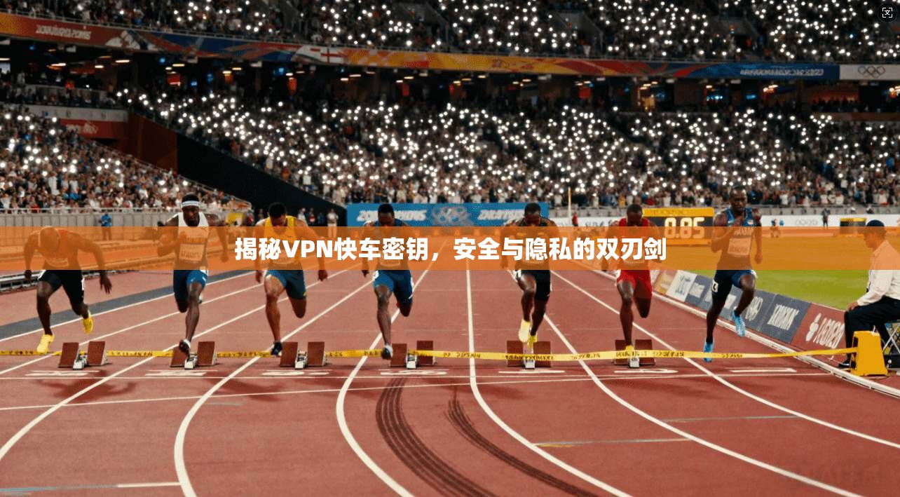 揭秘VPN快车密钥,安全与隐私的双刃剑