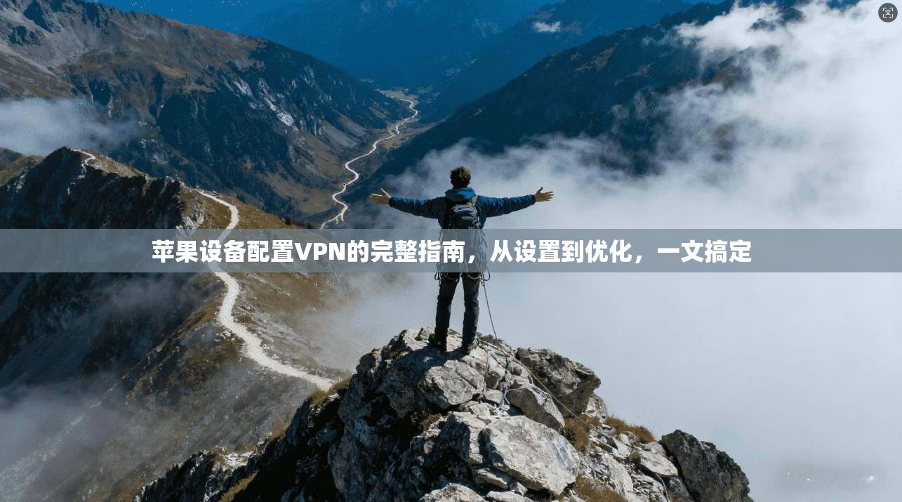 苹果设备配置VPN的完整指南，从设置到优化，一文搞定