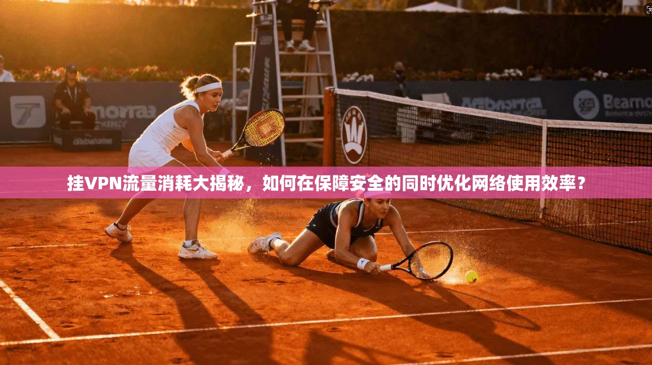 挂VPN流量消耗大揭秘，如何在保障安全的同时优化网络使用效率？