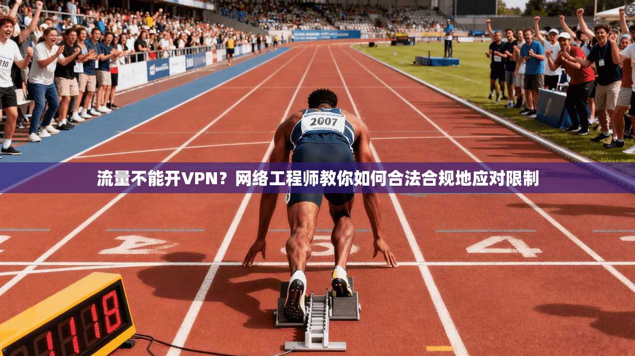 流量不能开VPN？网络工程师教你如何合法合规地应对限制