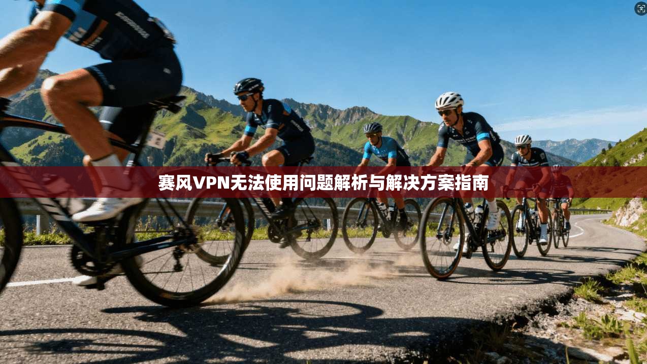 赛风VPN无法使用问题解析与解决方案指南